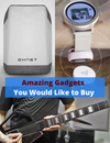 amazing gadgets you would like to buy